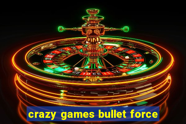 crazy games bullet force